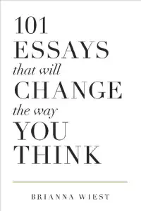 101 Essays That Will Change The Way You Think - Brianna Wiest